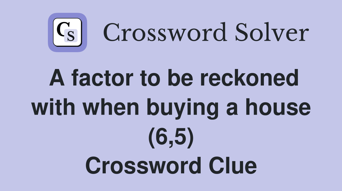 A factor to be reckoned with when buying a house (6,5) Crossword Clue